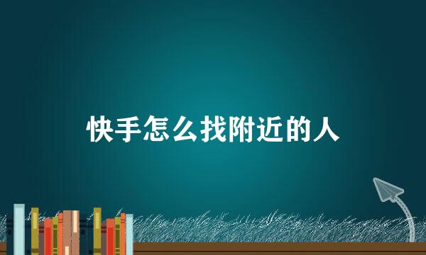 快手怎么找附近的人