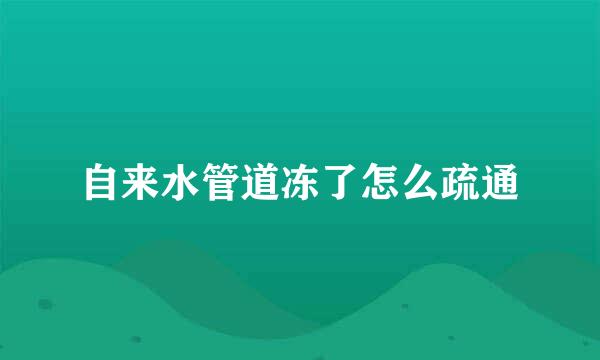 自来水管道冻了怎么疏通