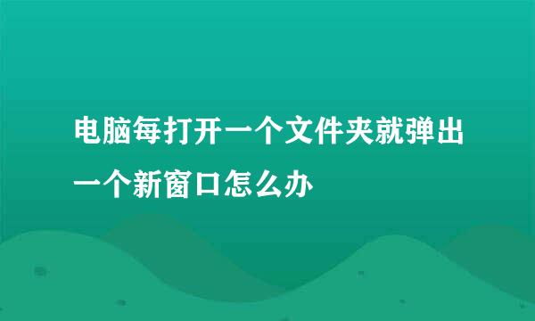 电脑每打开一个文件夹就弹出一个新窗口怎么办