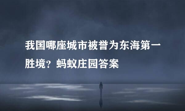 我国哪座城市被誉为东海第一胜境？蚂蚁庄园答案