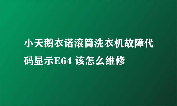 小天鹅衣诺滚筒洗衣机故障代码显示E64 该怎么维修