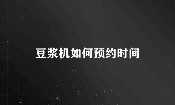 豆浆机如何预约时间