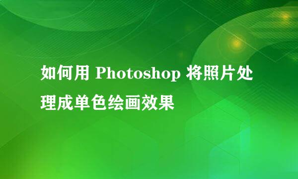 如何用 Photoshop 将照片处理成单色绘画效果