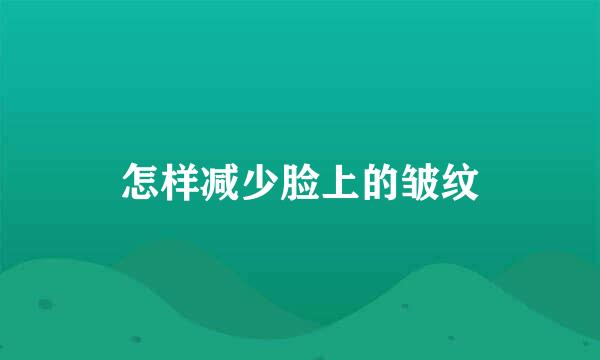 怎样减少脸上的皱纹