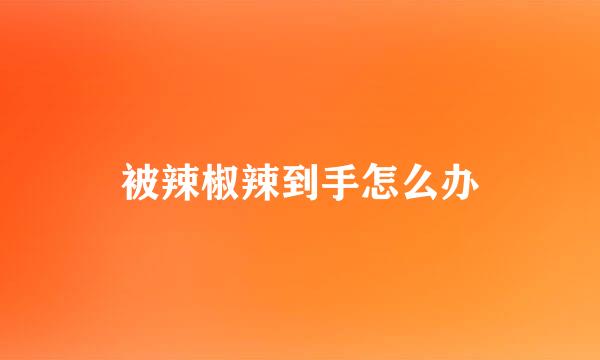被辣椒辣到手怎么办