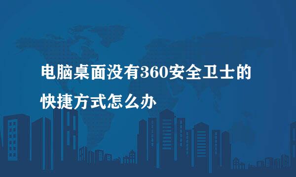 电脑桌面没有360安全卫士的快捷方式怎么办