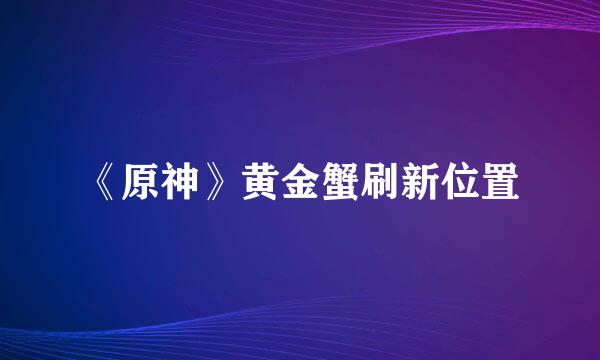 《原神》黄金蟹刷新位置