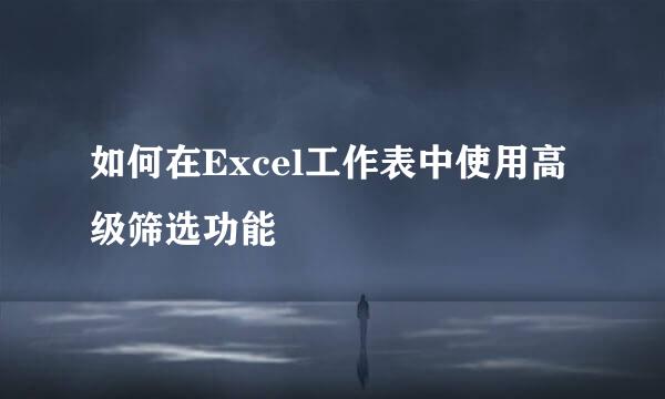 如何在Excel工作表中使用高级筛选功能