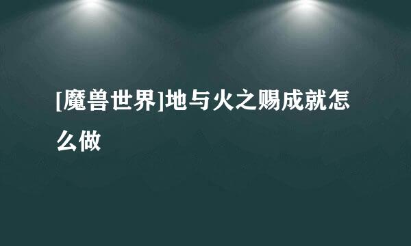 [魔兽世界]地与火之赐成就怎么做