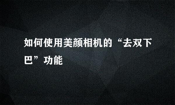 如何使用美颜相机的“去双下巴”功能