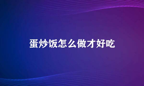 蛋炒饭怎么做才好吃