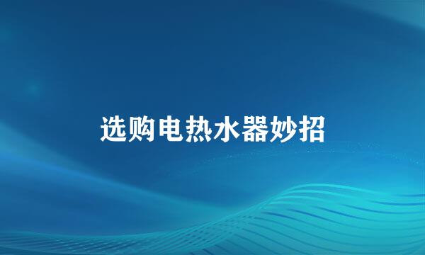 选购电热水器妙招