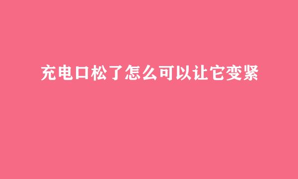 充电口松了怎么可以让它变紧