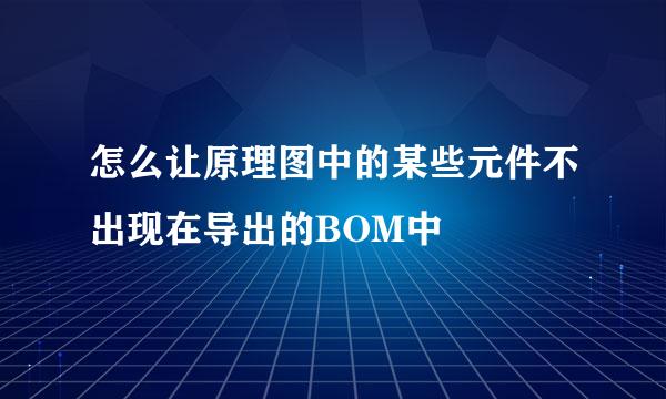 怎么让原理图中的某些元件不出现在导出的BOM中