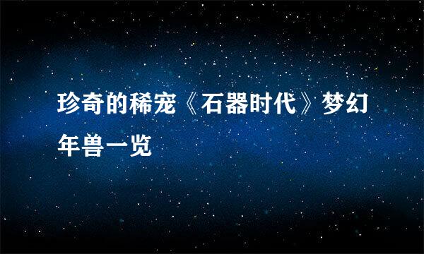 珍奇的稀宠《石器时代》梦幻年兽一览