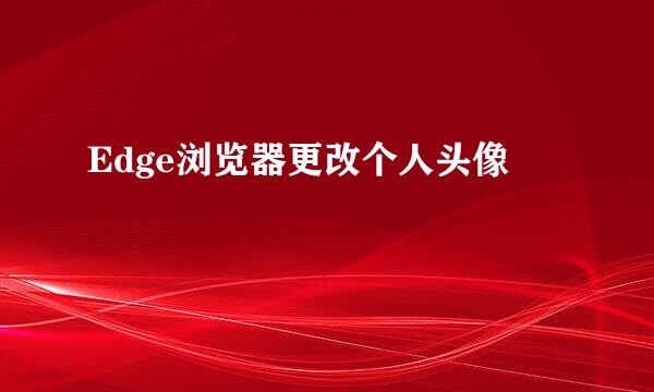 Edge浏览器更改个人头像