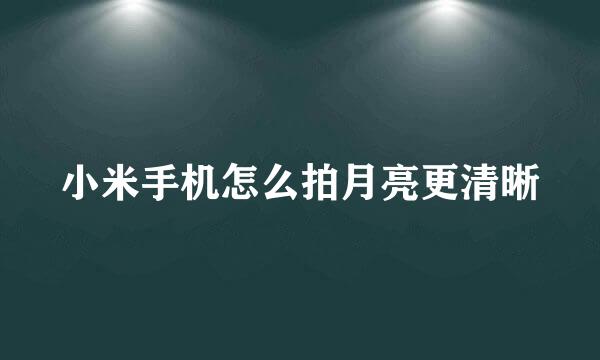 小米手机怎么拍月亮更清晰