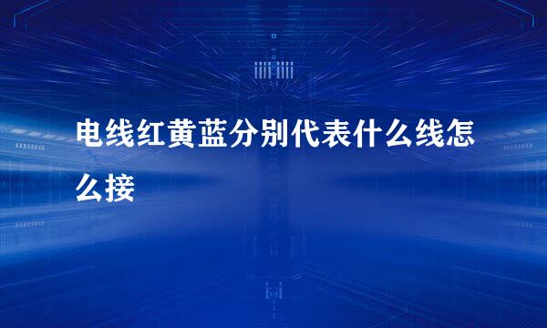 电线红黄蓝分别代表什么线怎么接
