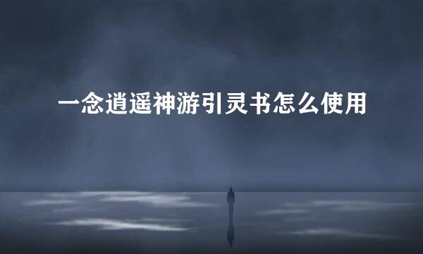 一念逍遥神游引灵书怎么使用