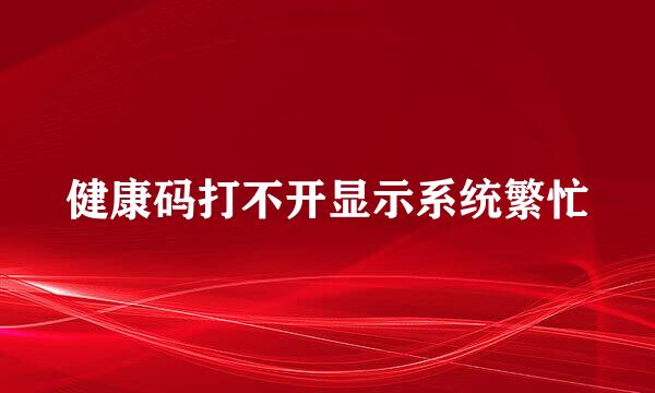 健康码打不开显示系统繁忙