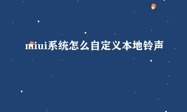 miui系统怎么自定义本地铃声