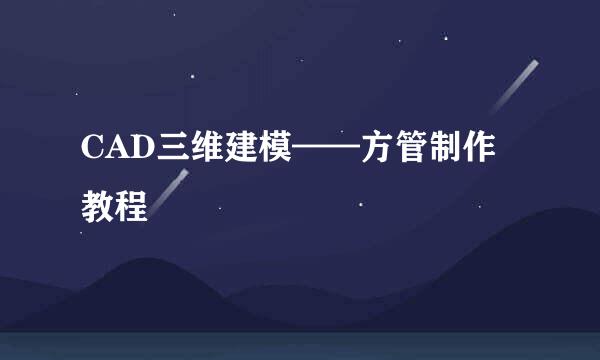 CAD三维建模——方管制作教程