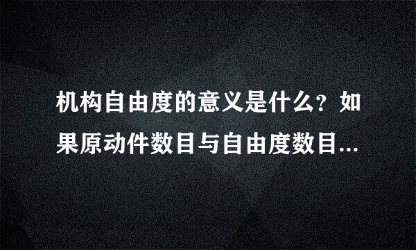 机构自由度的意义是什么？如果原动件数目与自由度数目不符，将产生什么后果