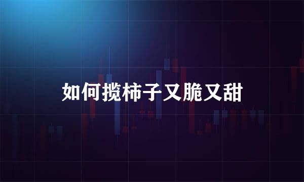 如何揽柿子又脆又甜
