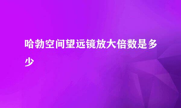 哈勃空间望远镜放大倍数是多少