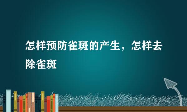 怎样预防雀斑的产生，怎样去除雀斑