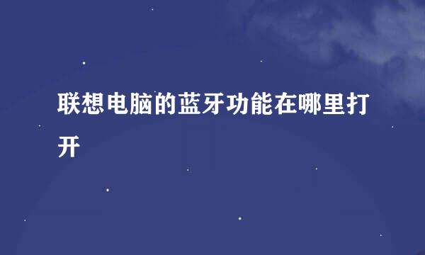 联想电脑的蓝牙功能在哪里打开