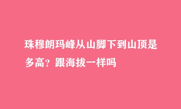 珠穆朗玛峰从山脚下到山顶是多高？跟海拔一样吗