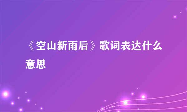 《空山新雨后》歌词表达什么意思