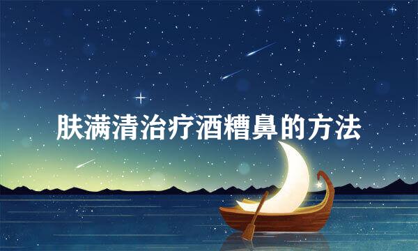 肤满清治疗酒糟鼻的方法