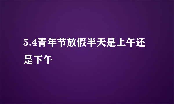 5.4青年节放假半天是上午还是下午