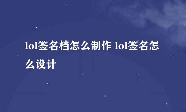 lol签名档怎么制作 lol签名怎么设计