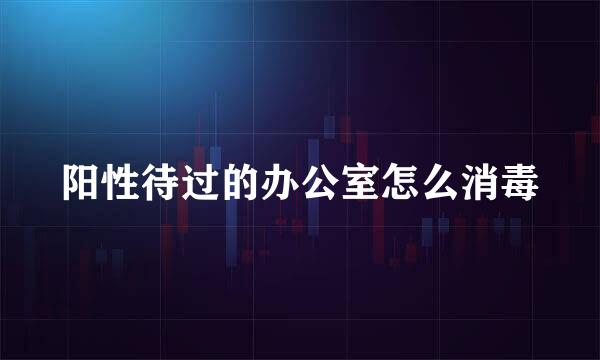 阳性待过的办公室怎么消毒