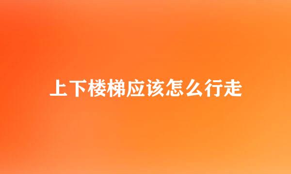 上下楼梯应该怎么行走