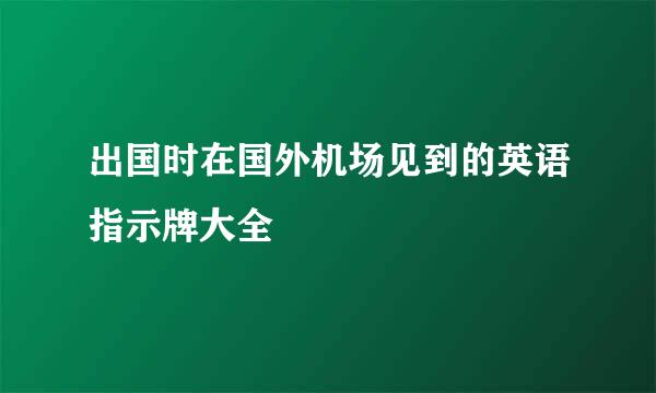出国时在国外机场见到的英语指示牌大全