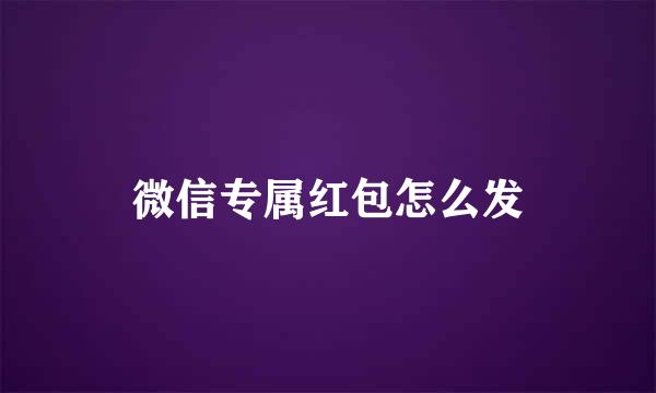 微信专属红包怎么发