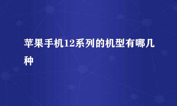 苹果手机12系列的机型有哪几种