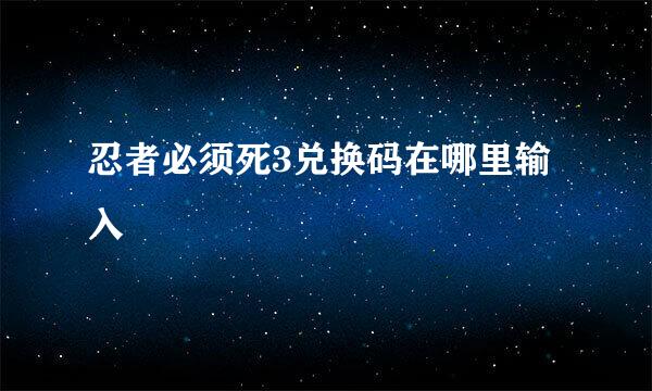 忍者必须死3兑换码在哪里输入
