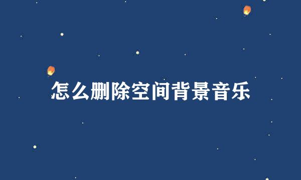 怎么删除空间背景音乐