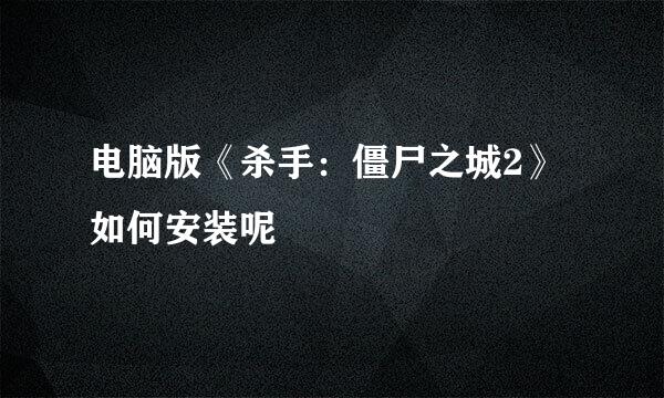 电脑版《杀手：僵尸之城2》如何安装呢