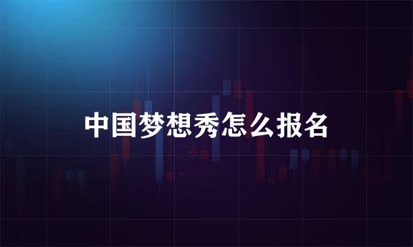 中国梦想秀怎么报名