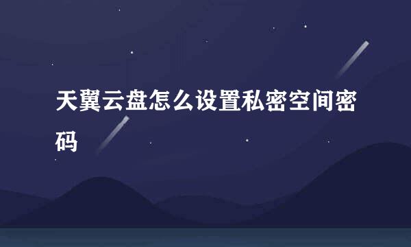天翼云盘怎么设置私密空间密码