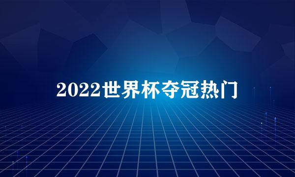 2022世界杯夺冠热门