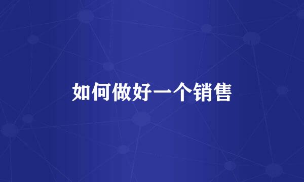如何做好一个销售