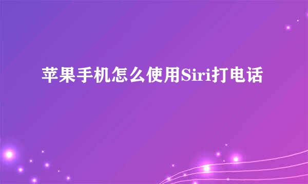 苹果手机怎么使用Siri打电话