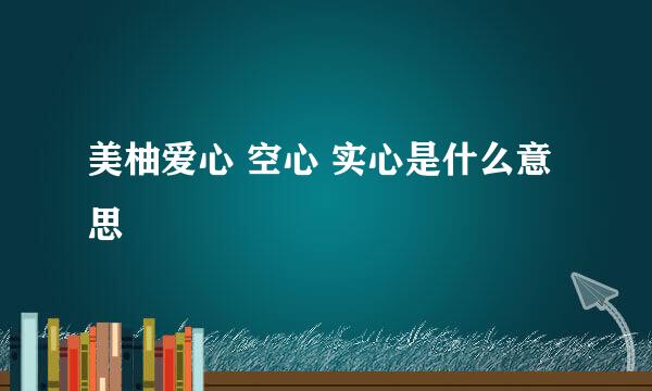 美柚爱心 空心 实心是什么意思